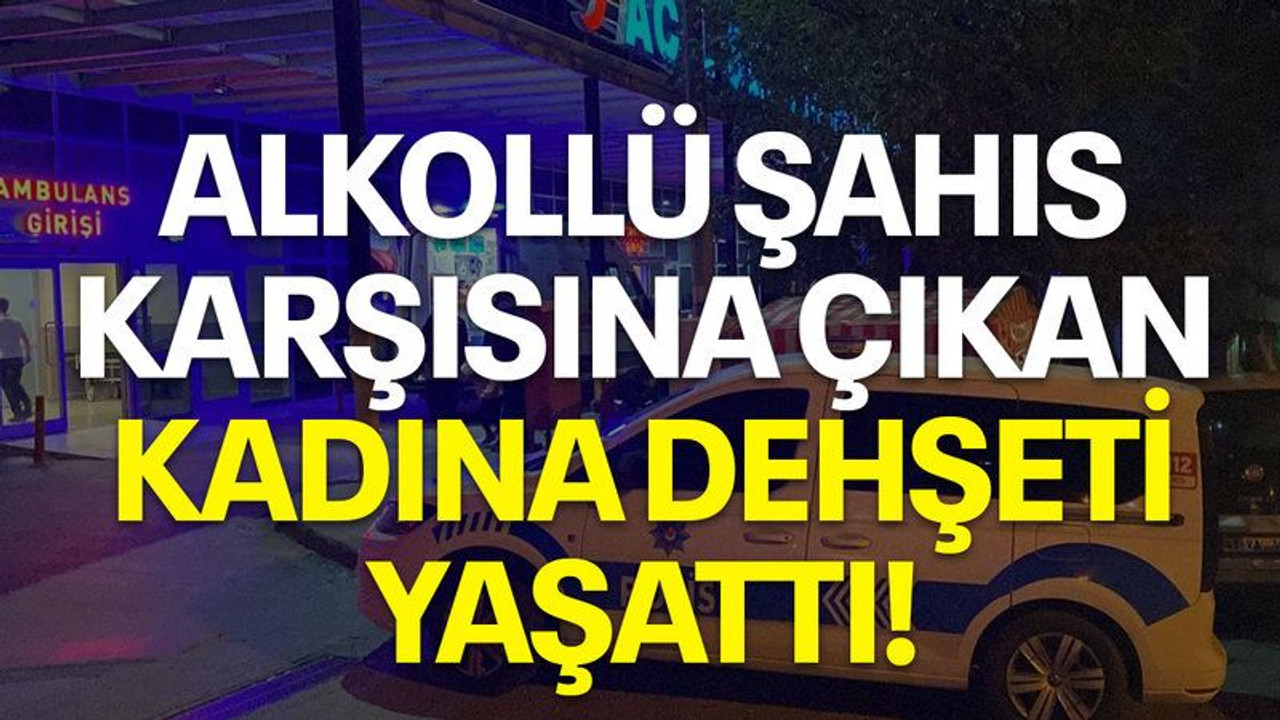 Alkollü şahıs, karşısına çıkan kadına dehşeti yaşattı